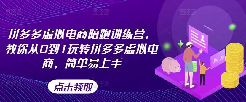 拼多多虚拟电商陪跑训练营,教你从0到1玩转拼多多虚拟电商,简单易上手