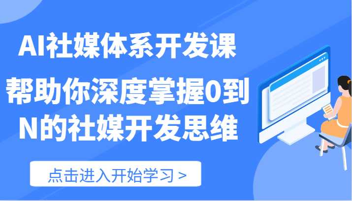 AI社媒体系开发课-帮助你深度掌握0到N的社媒开发思维