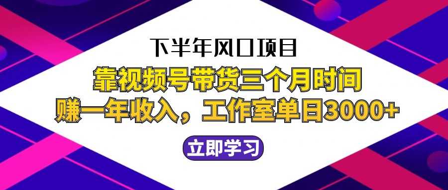下半年风口项目,靠视频号带货三个月时间赚一年收入,工作室实测单日3…