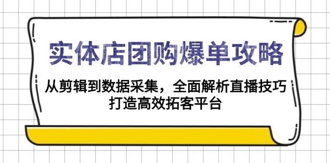 实体店-团购爆单攻略：从剪辑到数据采集，全面解析直播技巧，打造高效&#8230;