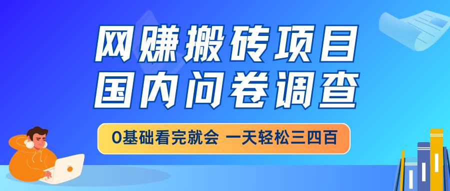 网赚搬砖项目，国内问卷调查，0基础看完就会 一天轻松三四百，靠谱副业&#8230;
