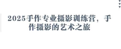 2025手作专业摄影训练营,手作摄影的艺术之旅