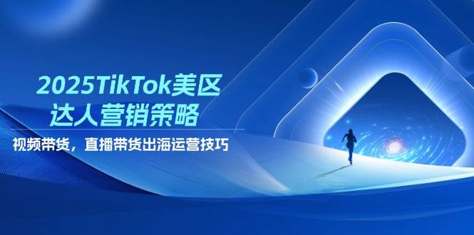 2025TikTok美区达人营销策略，视频带货，直播带货，出海运营技巧