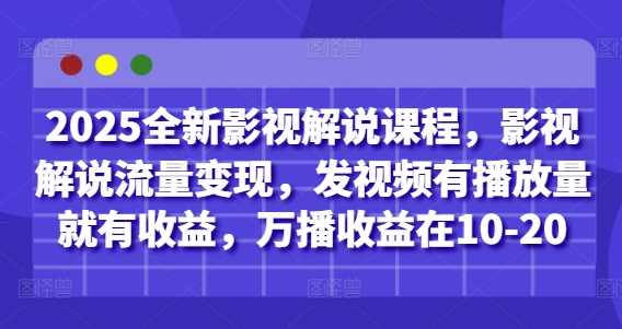 2025全新影视解说课程，影视解说流量变现，发视频有播放量就有收益，万播收益在10-20