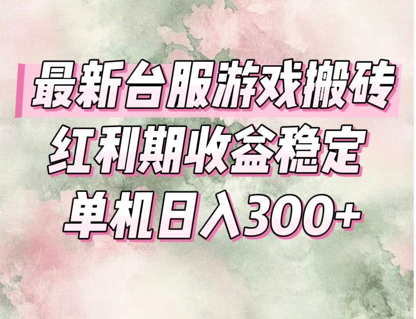 最新台服游戏搬砖，红利期收益高稳定，操作简单，小白闭眼入。
