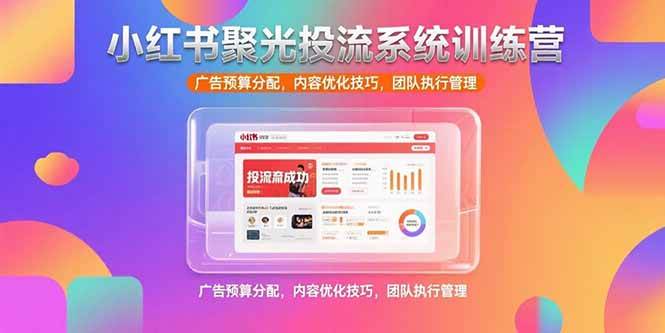小红书聚光投流系统训练营,广告预算分配,内容优化技巧,团队执行管理