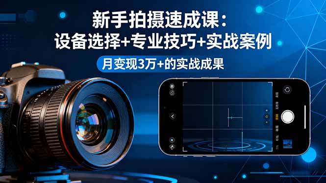 新手拍摄速成课，设备选择+专业技巧+实战案例，月变现3万+的实战成果