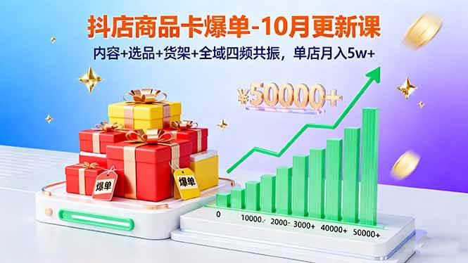 抖店商品卡爆单-10月新课：内容+选品+货架+全域四频共振，单店月入5w+