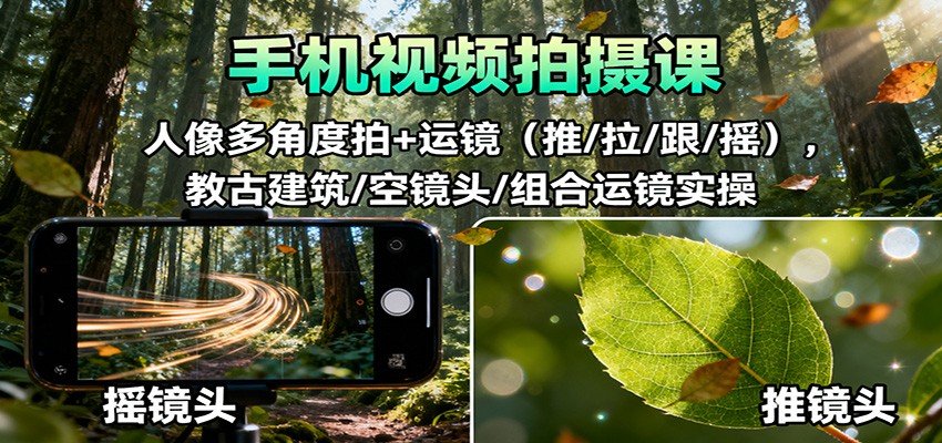 手机视频拍摄课:人像多角度拍+运镜,古建筑/空镜头/组合运镜实操