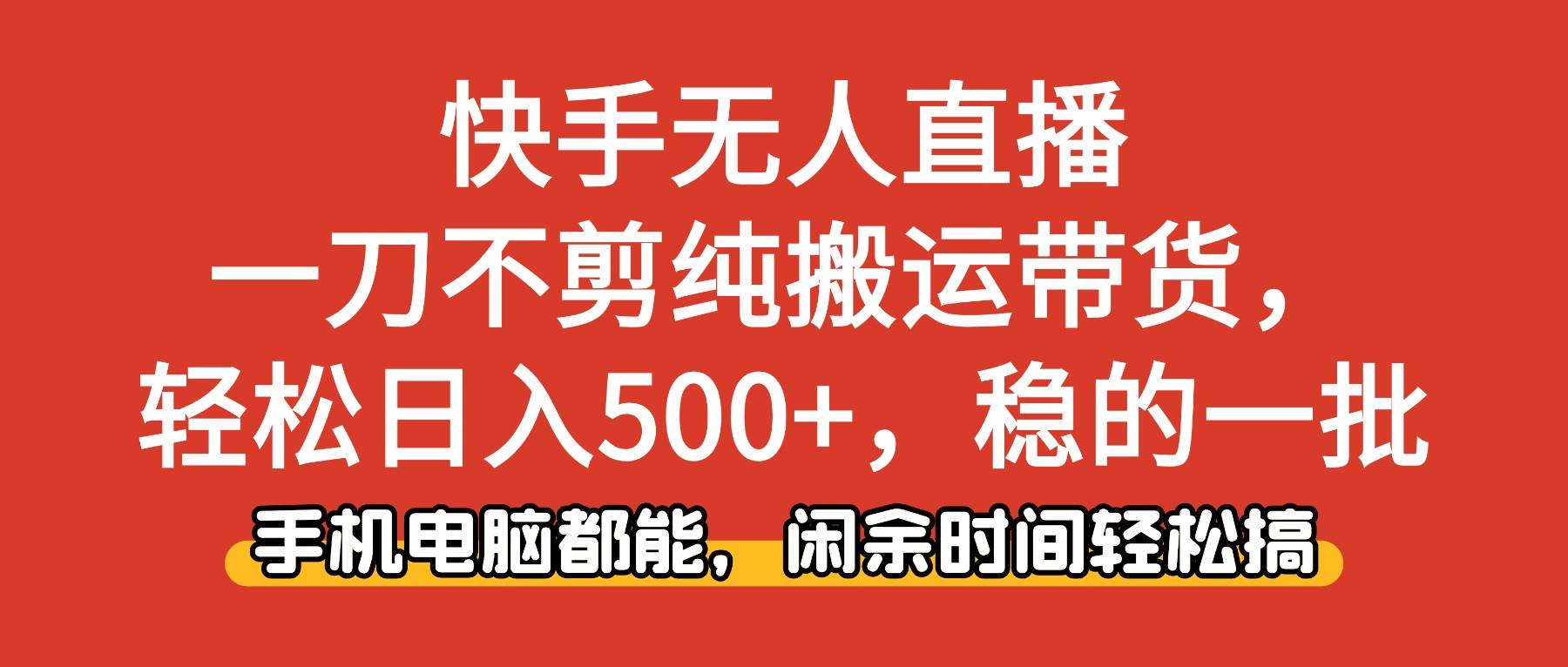 快手无人直播，一刀不剪纯搬运带货轻松日入500+，稳的一批，手机电脑都&#8230;