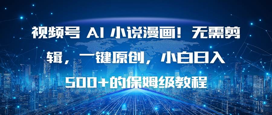 视频号 AI 小说漫画!无需剪辑,一键原创,小白日入500+的保姆级教程