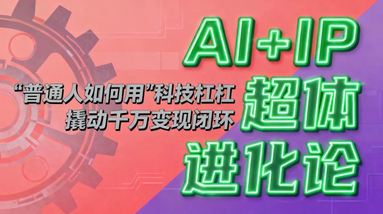 AI+IP超体进化论：普通人如何用“科技杠杆”撬动千万变现闭环？