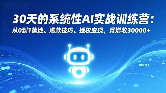 30天的系统性AI实战训练营：从0到1落地、爆款技巧、授权变现，月增收30000+
