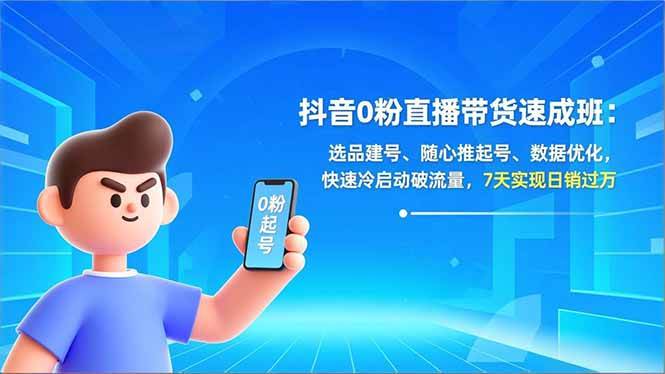 抖音0粉直播带货速成班：选品建号、随心推起号、数据优化，快速冷启动破流量，7天实现日销过万