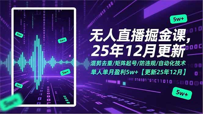 无人直播掘金课，混剪去重/矩阵起号/防违规/自动化技术，单人单月盈利5w+【更新25年12月】