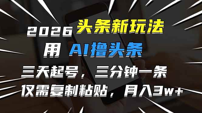 2026最新头条玩法，用AI撸头条，3天必起号，3分钟1条，只需要复制粘贴，简单月入3W+