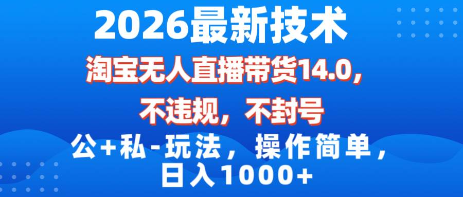 2026最新技术，淘宝无人直播带货14.0，不封号，不违规，公+私玩法，操作简单，日入1000+