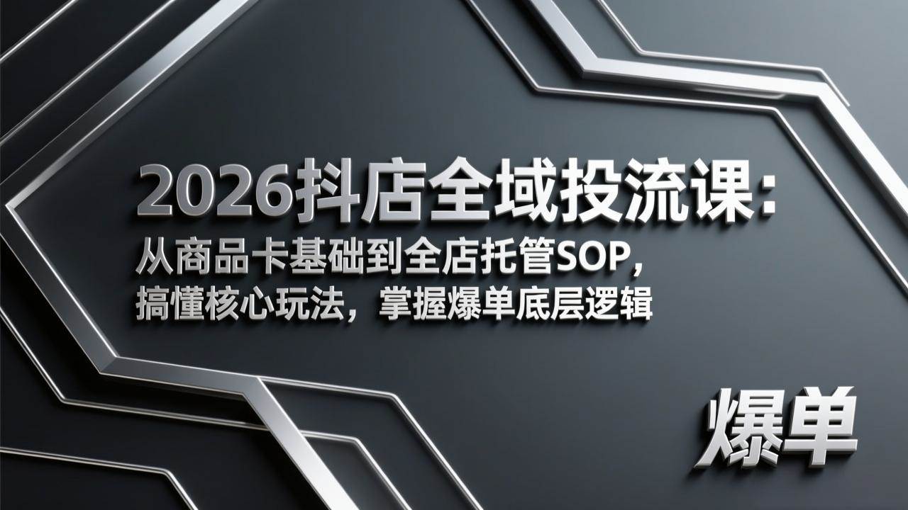 2026抖店全域投流课：从商品卡基础到全店托管SOP，搞懂核心玩法，掌握爆单底层逻辑