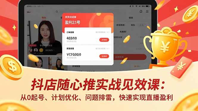 抖店随心推实战见效课(更新)：从0起号、计划优化、问题排雷，快速实现直播盈利