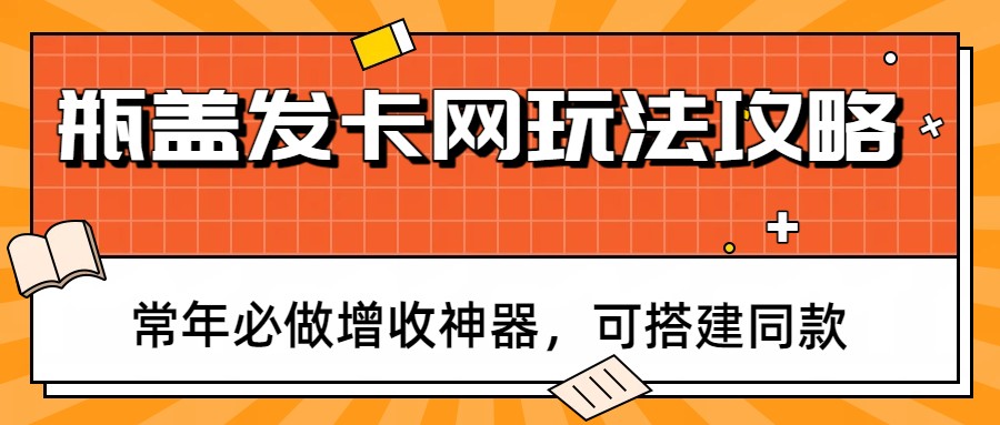 瓶盖发卡网玩法攻略,常年必做增收神器,可搭建同款