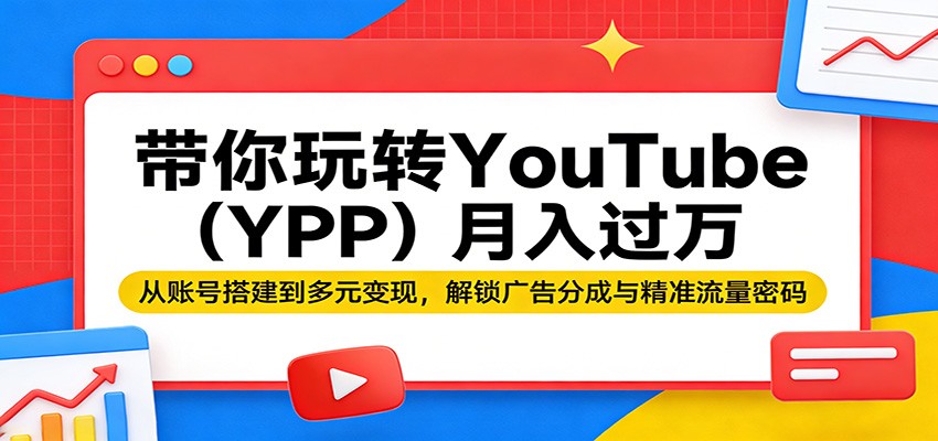 带你玩转YouTube月入过万：从账号搭建到多元变现，解锁广告分成与精准流量密码