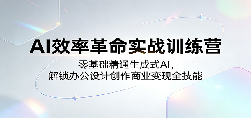 AI效率革命实战训练营:零基础精通生成式AI,解锁办公设计创作商业变现全技能
