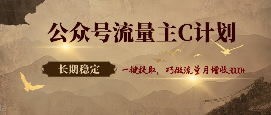 公众号流量主C计划,一键提取,巧做流量月增收3000+
