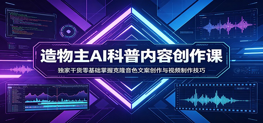 AI科普内容创作课:独家干货零基础掌握克隆音色文案创作与视频制作技巧