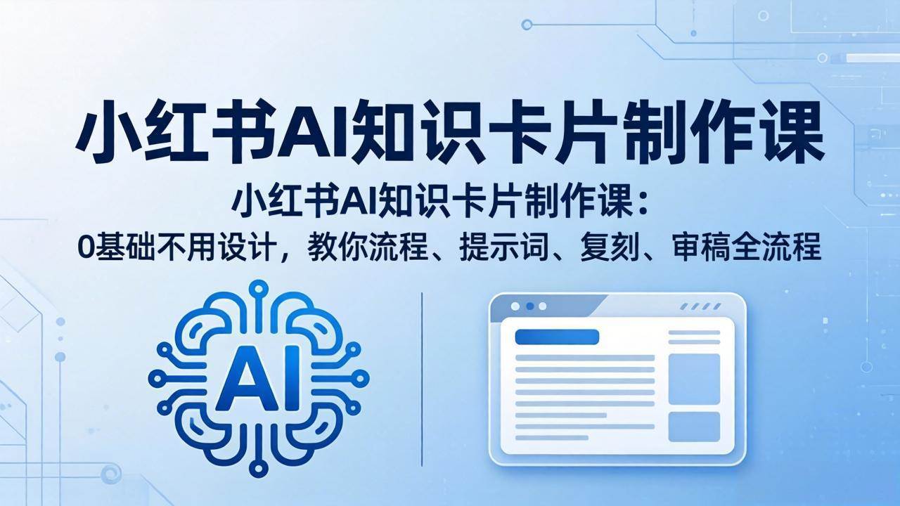 小红书AI知识卡片制作课：0基础不用设计，教你流程、提示词、复刻、审稿全流程