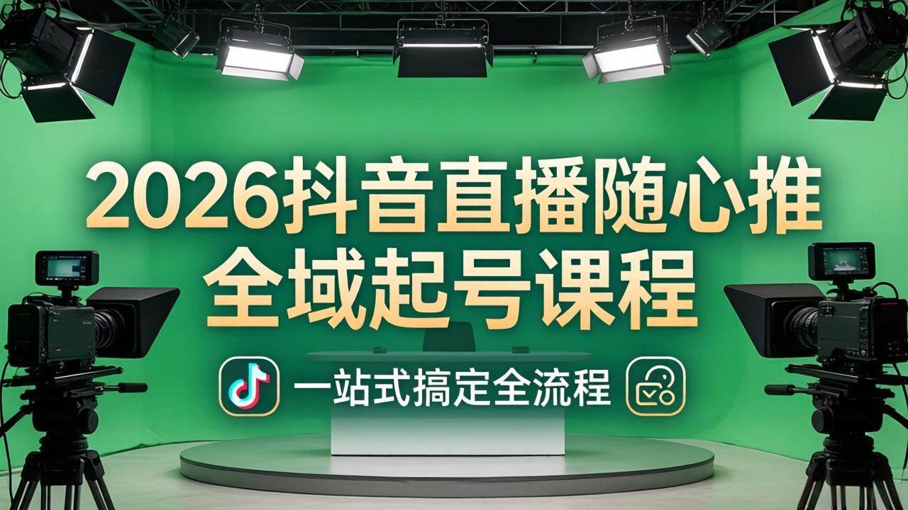 2026抖音直播随心推全域起号课程(更新4月18)：一站式搞定直播起号、稳号、放量全流程