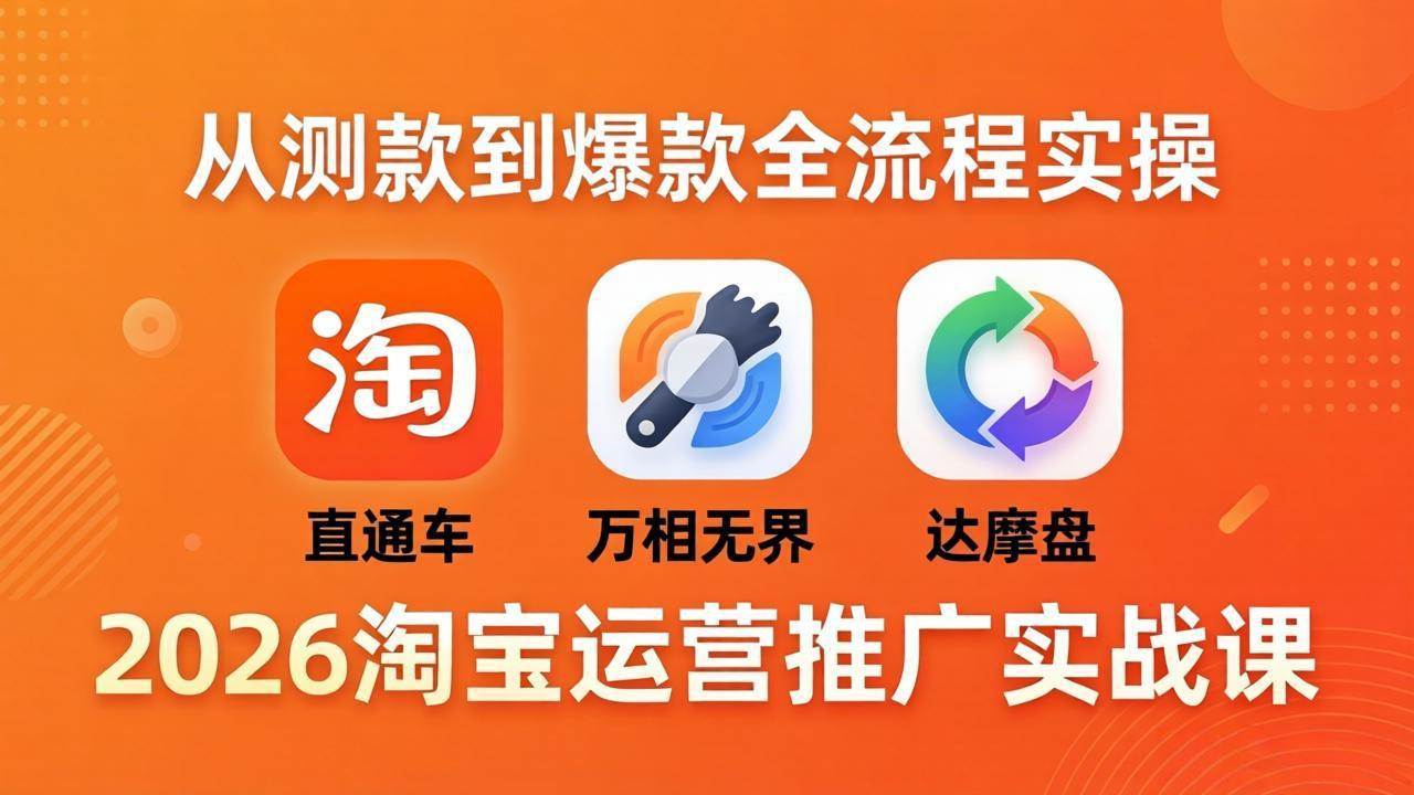 2026淘宝运营推广实战课-更新4月20：直通车 + 万相无界 + 达摩盘，从测款到爆款全流程实操