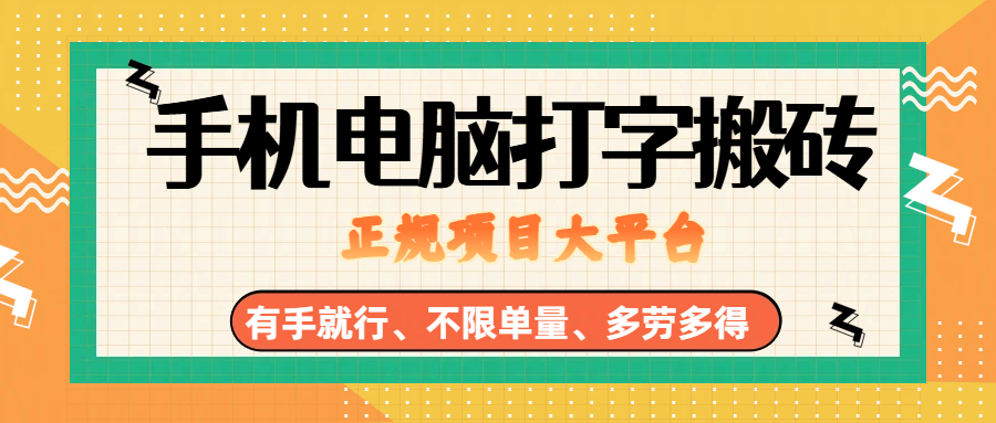 纯手机电脑打字搬砖，副业可发展主业来做蓝海项目，有手就行，几秒一单，不限单量，多劳多得，收益全程有官方托底，正规项目大平台