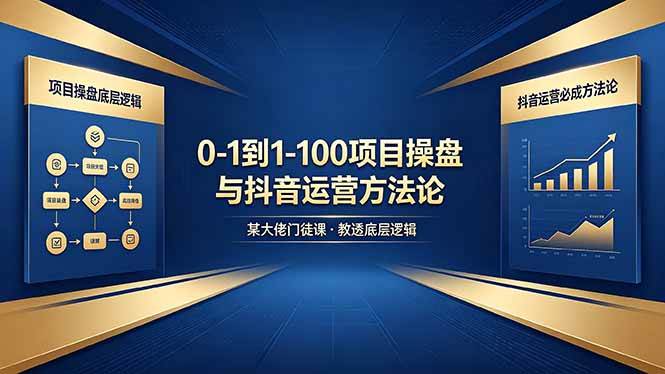 0-1到1-100怎么建？某大佬门徒课教透项目操盘底层逻辑+抖音运营必成方法论