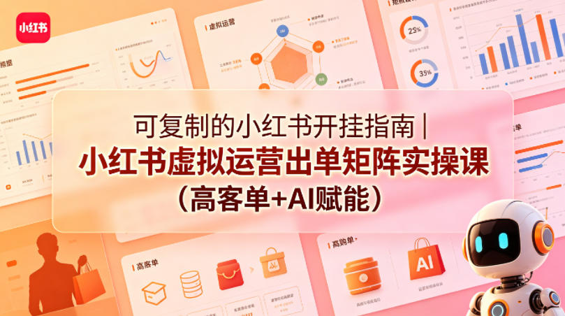 可复制的小红书开挂指南｜小红书虚拟运营出单矩阵实操课