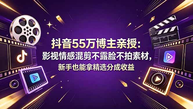 抖音55万博主亲授：影视情感混剪不露脸不拍素材，新手也能拿精选分成收益