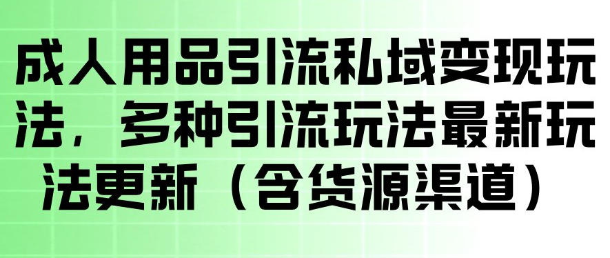 成人用品引流私域变现玩法，多种引流玩法最新玩法，操作简单