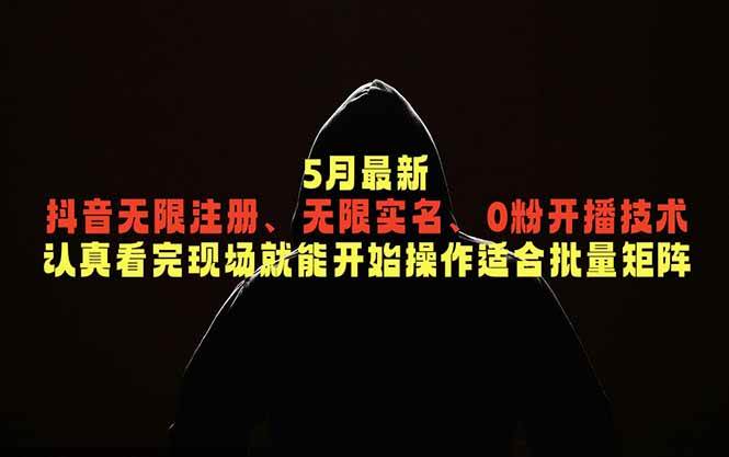 5月最新抖音无限注册、无限实名、0粉开播技术，认真看完现场就能开始操作，适合批量矩阵