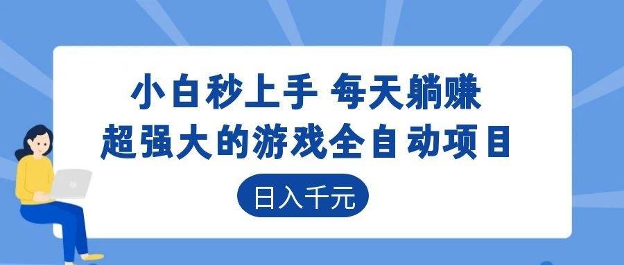 超强大的游戏全自动项目，日入1000+，小白秒上手，每天躺赚！