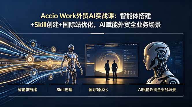Accio Work外贸AI实战课：智能体搭建+Skill创建+国际站优化，AI赋能外贸全业务场景