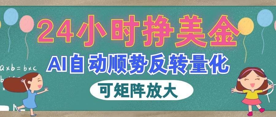 AI自动顺势反转量化，24小时挣美金，每天见收益，可矩阵放大！