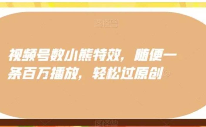 视频号数小熊特效，随便一条百万播放，轻松过原创