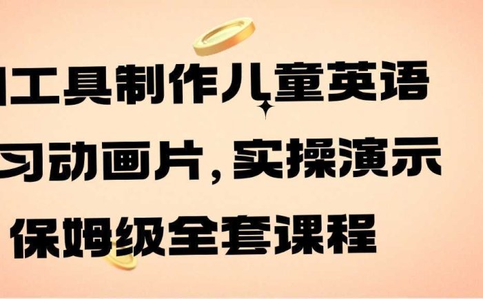AI工具制作儿童英语学习动画片，实操演示保姆级全套课程