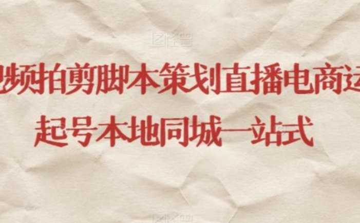 短视频拍剪脚本策划直播电商运营起号本地同城一站式