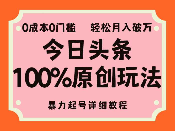 头条100%原创玩法，暴力起号详细教程，0成本无门槛，简单上手，单号月…