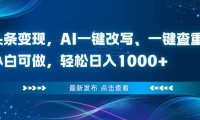 头条变现，AI一键改写、一键查重、小白可做，轻松日入1000+