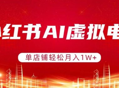 小红书AI虚拟电商，单店铺轻松月入1W+，可矩阵运营