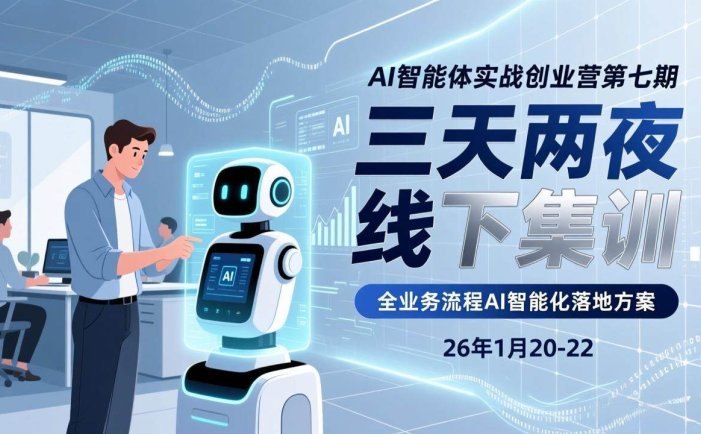 AI智能体实战创业营第七期，三天两夜线下集训，企业全业务流程AI智能化落地方案(26年1月20-22)