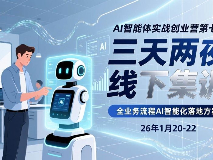 AI智能体实战创业营第七期，三天两夜线下集训，企业全业务流程AI智能化落地方案(26年1月20-22)