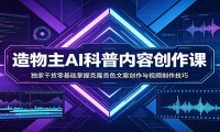 AI科普内容创作课：独家干货零基础掌握克隆音色文案创作与视频制作技巧