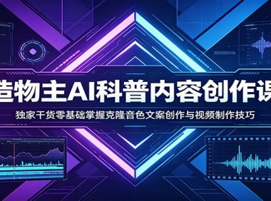 AI科普内容创作课：独家干货零基础掌握克隆音色文案创作与视频制作技巧